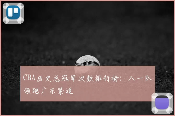 CBA历史总冠军次数排行榜:八一队领跑广东紧追